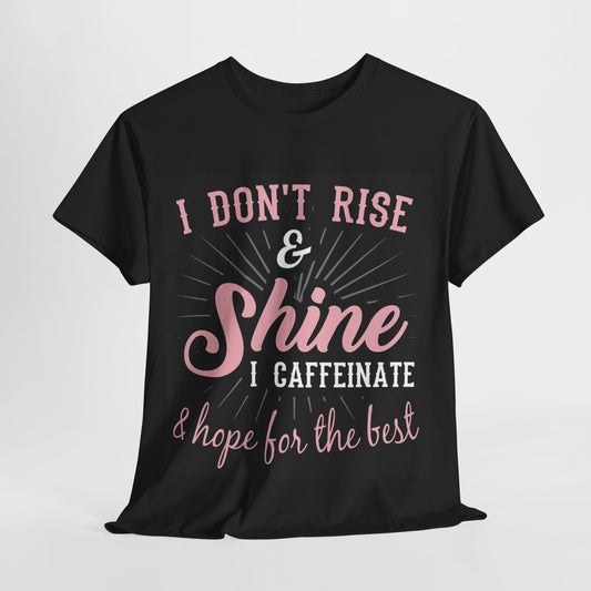 I dont rise and shine, i caffeinate